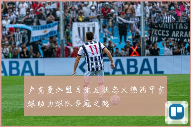 卢克曼加盟马竞后状态火热西甲首球助力球队争冠之路