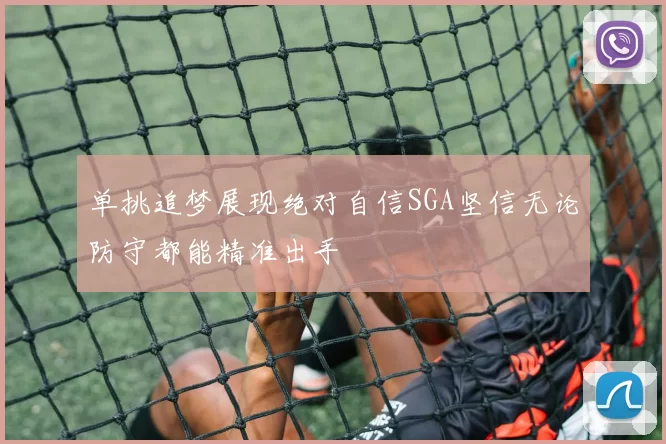 单挑追梦展现绝对自信SGA坚信无论防守都能精准出手