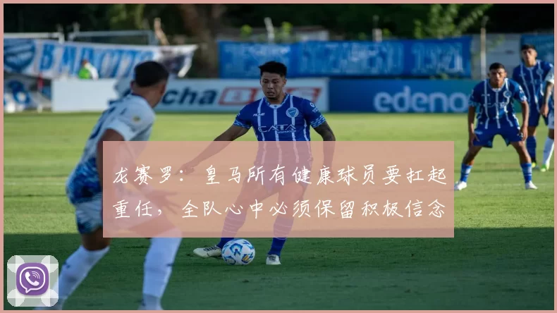 龙赛罗：皇马所有健康球员要扛起重任，全队心中必须保留积极信念