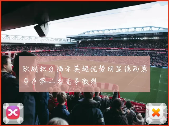 欧战积分揭示英超优势明显德西意争夺第二名竞争激烈