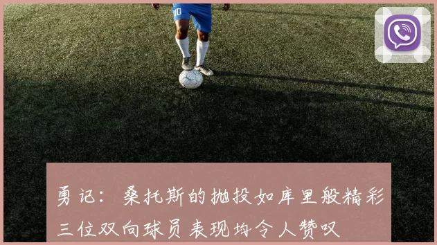 勇记：桑托斯的抛投如库里般精彩三位双向球员表现均令人赞叹