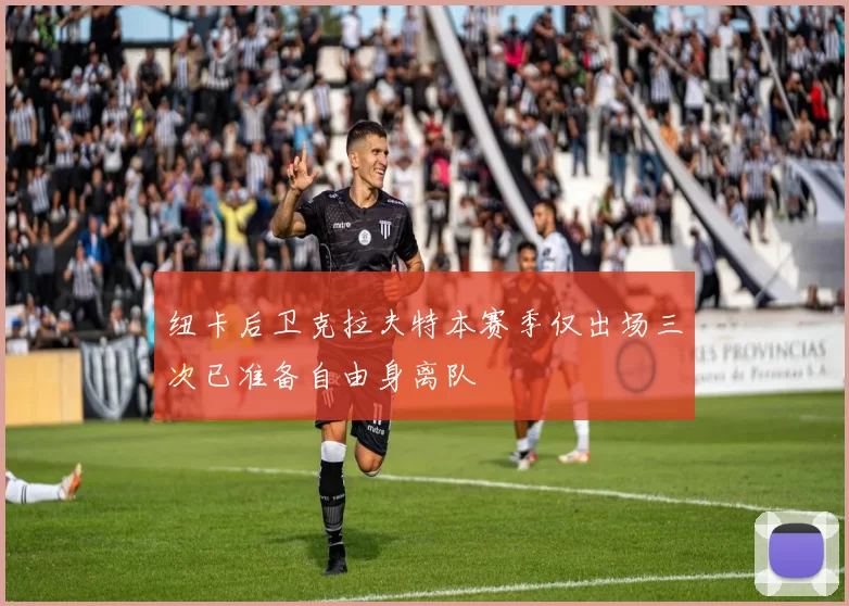 纽卡后卫克拉夫特本赛季仅出场三次已准备自由身离队