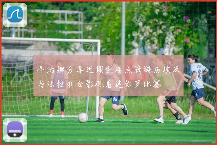 乔治娜分享近期生活点滴游历埃及与法拉利合影观看迷你罗比赛