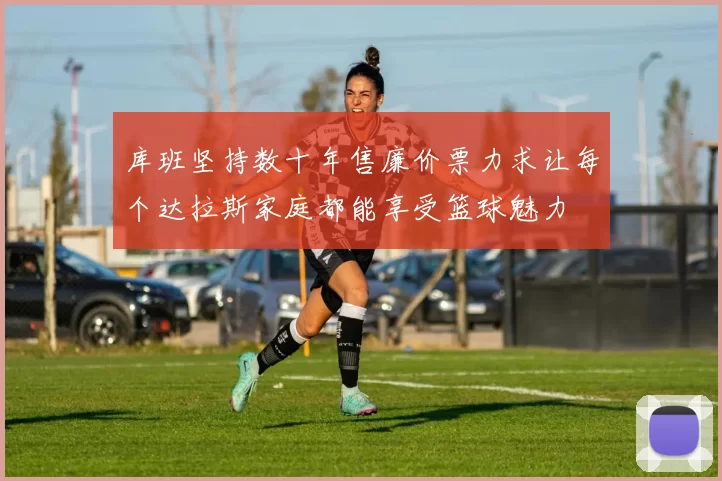库班坚持数十年售廉价票力求让每个达拉斯家庭都能享受篮球魅力