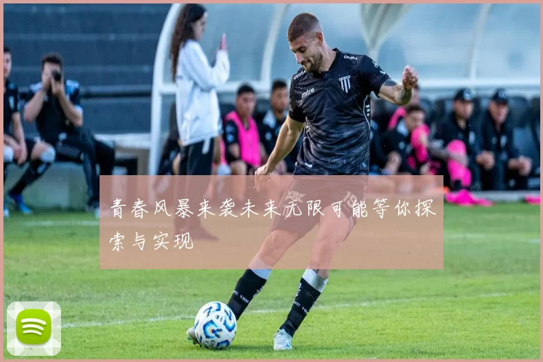 青春风暴来袭未来无限可能等你探索与实现